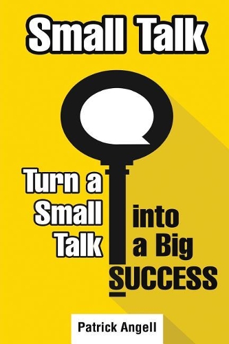 Small Talk: How to Turn Small Talk into Big Success