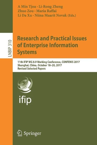 Research and Practical Issues of Enterprise Information Systems: 11th IFIP WG 8.9 Working Conference, CONFENIS 2017, Shanghai, China, October 18-20, 2017, Revised Selected Papers(310 Lecture Notes in Business Information Processing)