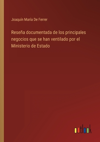 Reseña documentada de los principales negocios que se han ventilado por el Ministerio de Estado
