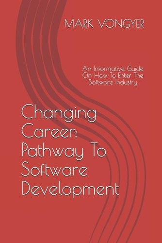 Changing Career: Pathway To Software Development: An Informative Guide On How To Enter The Software Industry