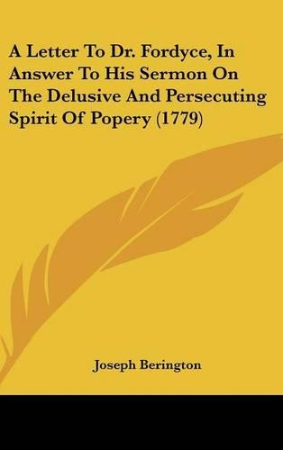 A Letter to Dr. Fordyce, in Answer to His Sermon on the Delusive and Persecuting Spirit of Popery (1779)