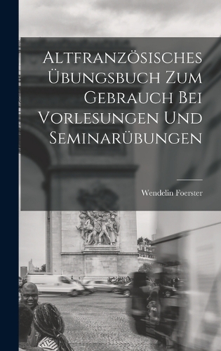 Altfranzösisches Übungsbuch zum Gebrauch bei Vorlesungen und Seminarübungen
