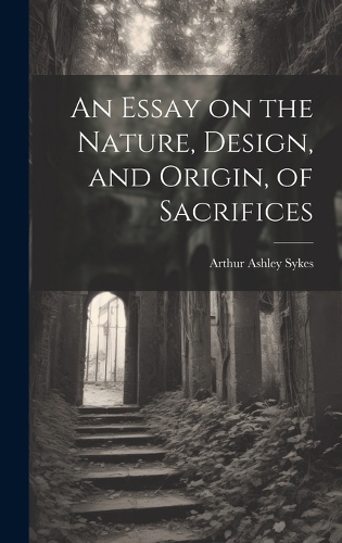 An Essay on the Nature, Design, and Origin, of Sacrifices