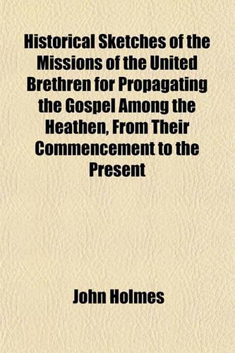 Historical Sketches of the Missions of the United Brethren for Propagating the Gospel Among the Heathen, from Their Commencement to the Present
