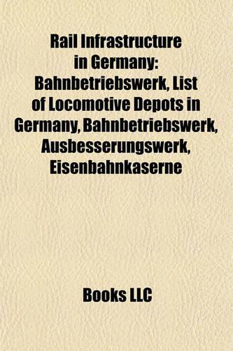 Rail Infrastructure in Germany: Railway Bridges in Germany, Railway Depots in Germany, Railway Divisions in Germany, Railway Lines in Germany(English)