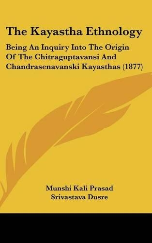 The Kayastha Ethnology: Being an Inquiry Into the Origin of the Chitraguptavansi and Chandrasenavanski Kayasthas (1877)