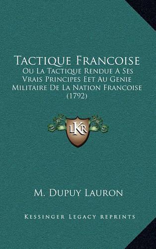 Tactique Francoise: Ou La Tactique Rendue A Ses Vrais Principes Eet Au Genie Militaire De La Nation Francoise (1792)