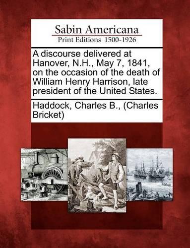 A Discourse Delivered at Hanover, N.H., May 7, 1841, on the Occasion of the Death of William Henry Harrison, Late President of the United States.