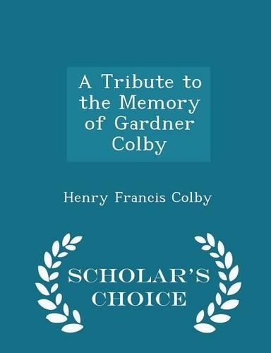 A Tribute to the Memory of Gardner Colby - Scholar's Choice Edition