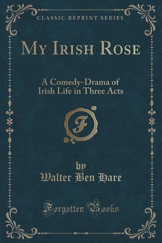 My Irish Rose: A Comedy-Drama of Irish Life in Three Acts (Classic Reprint)
