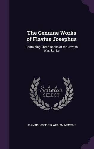 The Genuine Works of Flavius Josephus: Containing Three Books of the Jewish War. &c. &c(English)