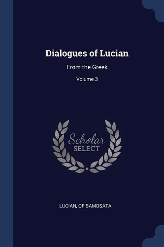 Dialogues of Lucian: From the Greek; Volume 3