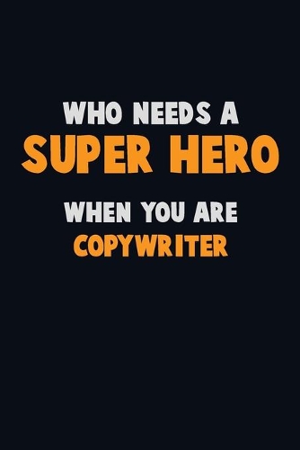 Who Need A SUPER HERO, When You Are Copywriter: 6X9 Career Pride 120 pages Writing Notebooks