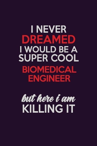 I Never Dreamed I Would Be A Super cool biomedical engineer But Here I Am Killing It