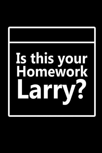 Is This Your Homework Larry?