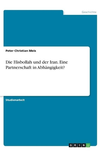 Die Hisbollah und der Iran. Eine Partnerschaft in Abhängigkeit?