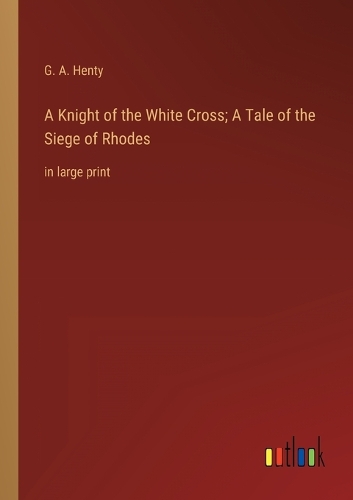 A Knight of the White Cross; A Tale of the Siege of Rhodes