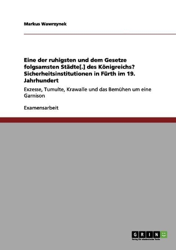 Eine der ruhigsten und dem Gesetze folgsamsten Städte[.] des Königreichs? Sicherheitsinstitutionen in Fürth im 19. Jahrhundert: Exzesse, Tumulte, Krawalle und das Bemühen um eine Garnison(German)