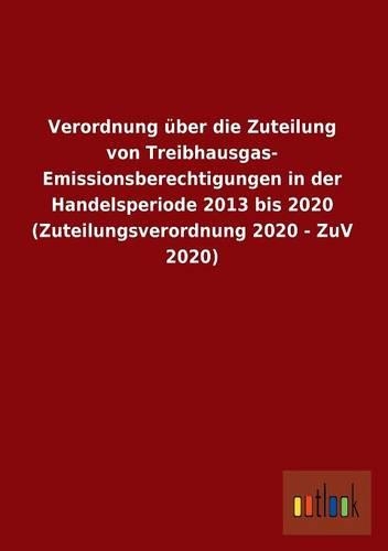 Verordnung Uber Die Zuteilung Von Treibhausgas-Emissionsberechtigungen in Der Handelsperiode 2013 Bis 2020 (Zuteilungsverordnung 2020 - Zuv 2020): (German)