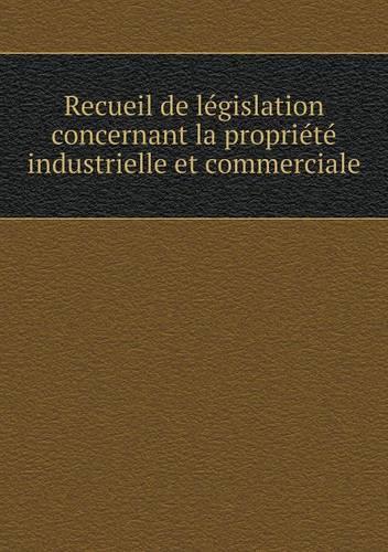 Recueil de législation concernant la propriété industrielle et commerciale