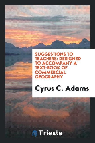 Suggestions to Teachers: Designed to Accompany a Text-Book of Commercial Geography