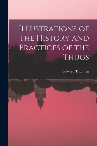 Illustrations of the History and Practices of the Thugs
