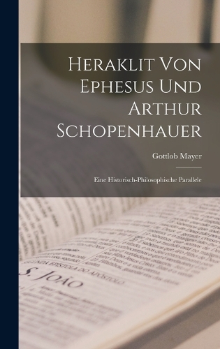 Heraklit Von Ephesus Und Arthur Schopenhauer: Eine Historisch-Philosophische Parallele