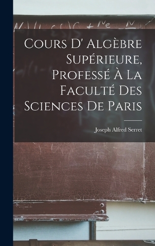 Cours D' Algèbre Supérieure, Professé À La Faculté Des Sciences De Paris