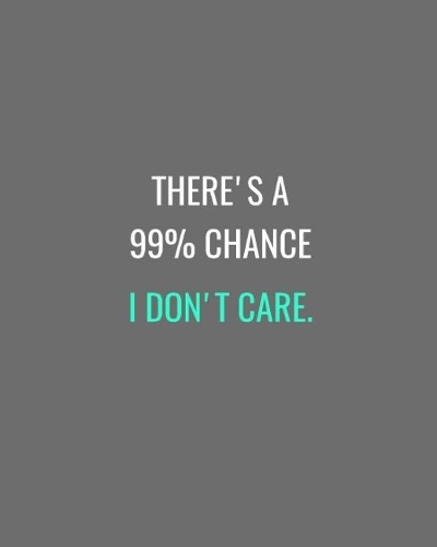 There's A 99% Chance I Don't Care.