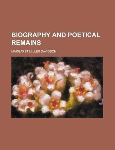 Biography and Poetical Remains
