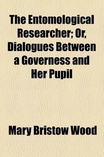 The Entomological Researcher; Or, Dialogues Between a Governess and Her Pupil: (English)