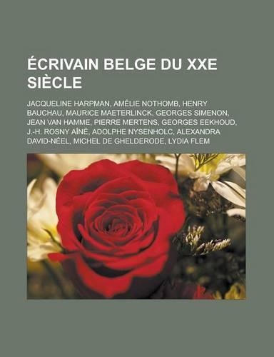 Ecrivain Belge Du Xxe Siecle: Jacqueline Harpman, Amelie Nothomb, Henry Bauchau, Maurice Maeterlinck, Georges Simenon, Jean Van Hamme, Pierre Mertens, Georges Eekhoud, J.-H. Rosn(French)