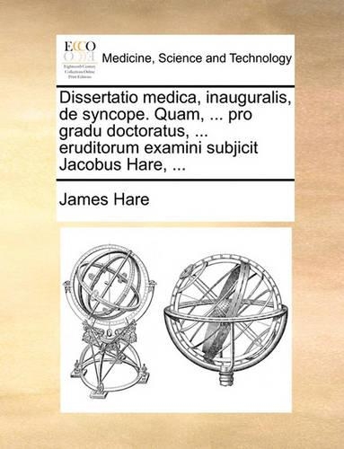 Dissertatio Medica, Inauguralis, de Syncope. Quam, ... Pro Gradu Doctoratus, ... Eruditorum Examini Subjicit Jacobus Hare, ...