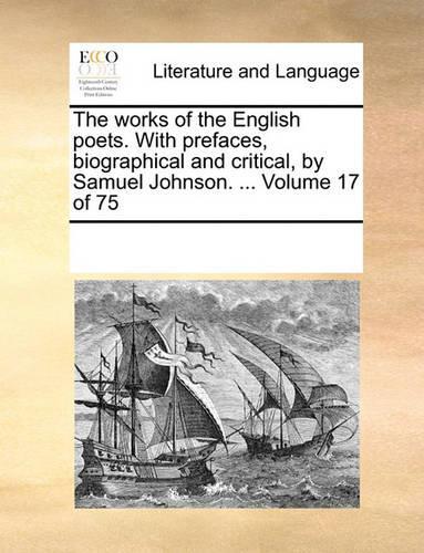 The works of the English poets. With prefaces, biographical and critical, by Samuel Johnson. ... Volume 17 of 75: (English)