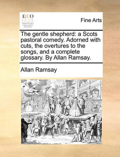 The Gentle Shepherd: A Scots Pastoral Comedy. Adorned with Cuts, the Overtures to the Songs, and a Complete Glossary. by Allan Ramsay.(English)