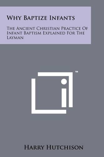 Why Baptize Infants: The Ancient Christian Practice Of Infant Baptism Explained For The Layman