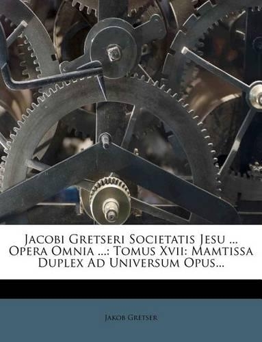 Jacobi Gretseri Societatis Jesu ... Opera Omnia ...