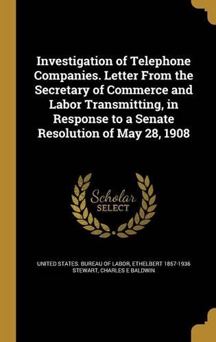 Investigation of Telephone Companies. Letter From the Secretary of Commerce and Labor Transmitting, in Response to a Senate Resolution of May 28, 1908