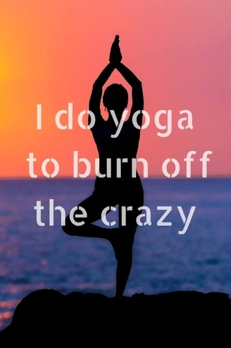 I do yoga to burn off the crazy