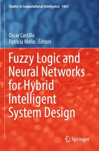 Fuzzy Logic and Neural Networks for Hybrid Intelligent System Design: (1061 Studies in Computational Intelligence)
