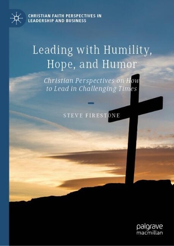 Leading with Humility, Hope, and Humor: Christian Perspectives on How to Lead in Challenging Times