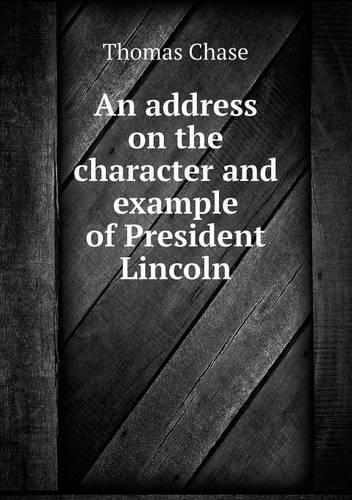 An address on the character and example of President Lincoln