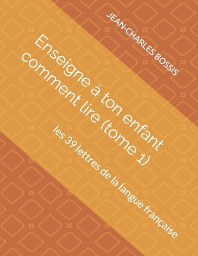 Enseigne à ton enfant comment lire (tome 1): les 39 lettres de la langue française