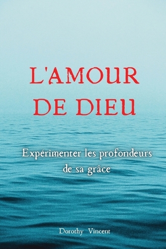L'Amour de Dieu: Expérimenter les profondeurs de sa grâce