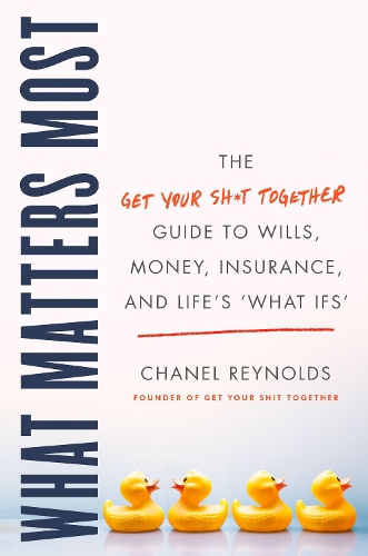 What Matters Most: The Get Your Shit Together Guide to Wills, Money, Insurance, and Life's What-Ifs