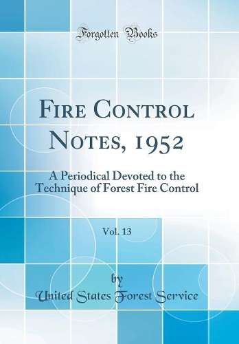 Fire Control Notes, 1952, Vol. 13: A Periodical Devoted to the Technique of Forest Fire Control (Classic Reprint)