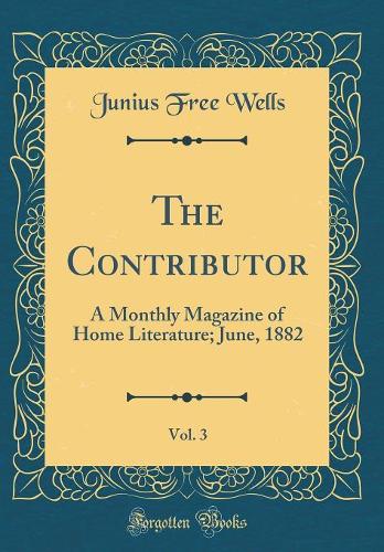 The Contributor, Vol. 3: A Monthly Magazine of Home Literature; June, 1882 (Classic Reprint)
