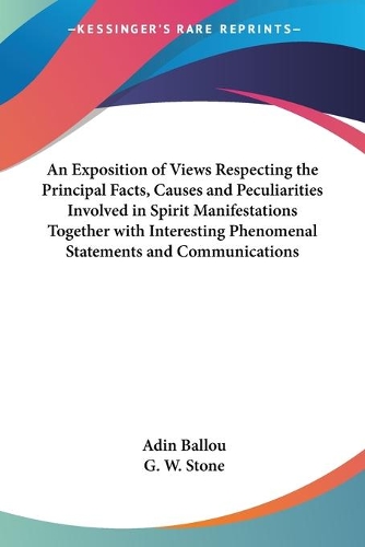 An Exposition of Views Respecting the Principal Facts, Causes and Peculiarities Involved in Spirit Manifestations Together with Interesting Phenomenal Statements and Communications: (English)