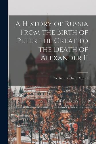 A History of Russia From the Birth of Peter the Great to the Death of Alexander II