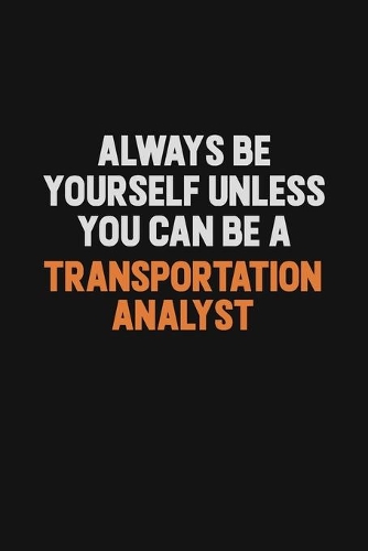 Always Be Yourself Unless You Can Be A Transportation Analyst